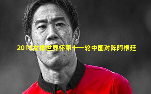 2019女排世界杯第十一轮中国对阵阿根廷