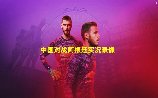 中国对战阿根廷实况录像