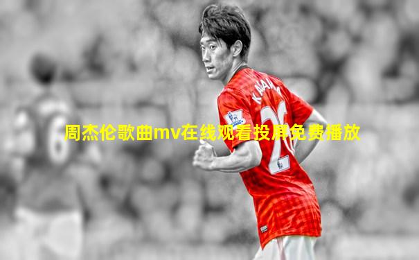 周杰伦歌曲mv在线观看投屏免费播放
