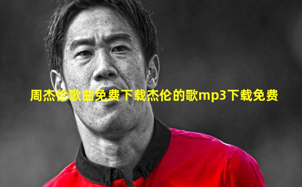 周杰伦歌曲免费下载杰伦的歌mp3下载免费