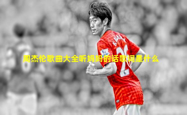 周杰伦歌曲大全听妈妈的话歌词是什么