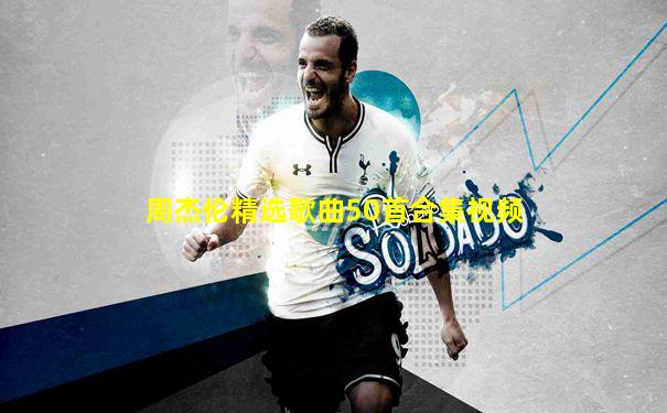 周杰伦精选歌曲50首合集视频