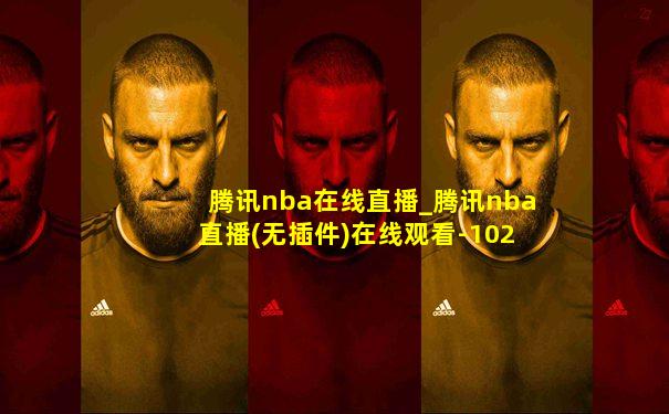 腾讯nba在线直播_腾讯nba直播(无插件)在线观看-102tⅴ