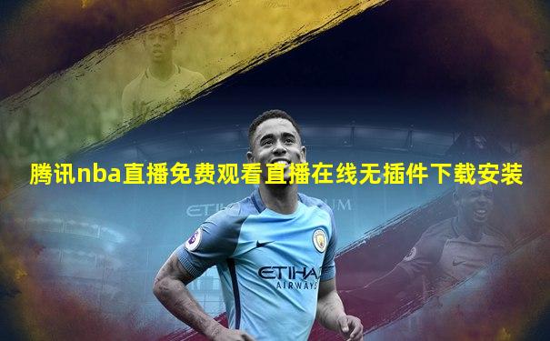 腾讯nba直播免费观看直播在线无插件下载安装